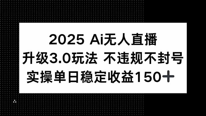 2025 AI无人直播升级3.0玩法，不违规 不封号，单日稳定收益150+-冒泡网