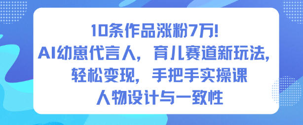 10条作品涨粉7W！AI幼崽代言人，育儿赛道新玩法，轻松变现，手把手实操课-冒泡网