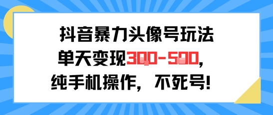 抖音暴力头像号玩法，单天变现3-5张纯手机操作，小白也能行-冒泡网