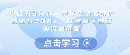 小红书3分钟一条作品精准引流创业粉300+，打造属于自己的流量帝国-冒泡网
