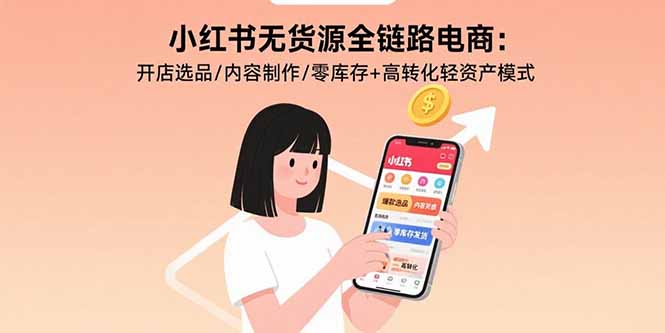 小红书无货源全链路电商：开店选品/内容制作/零库存+高转化轻资产模式-冒泡网