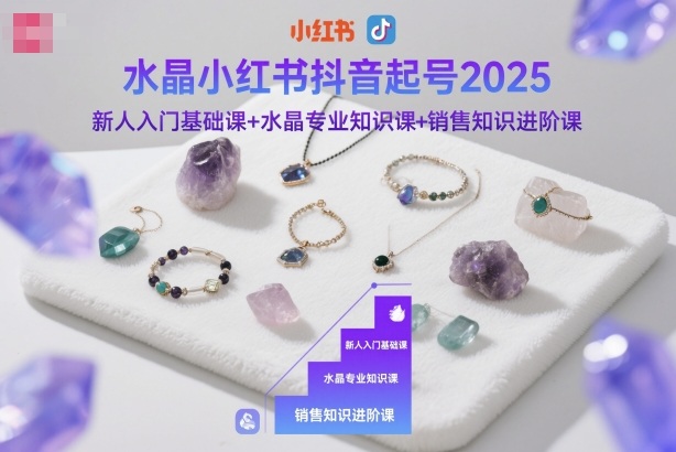 水晶小红书抖音起号2025，新人入门基础课+水晶专业知识课+销售知识进阶课-冒泡网
