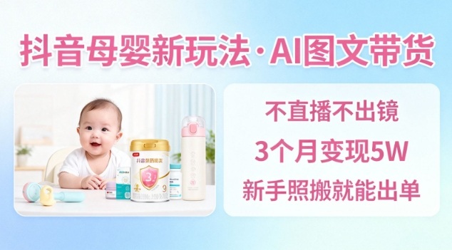 抖音母婴赛道新玩法，AI图文带货，不用直播，3个月变现5W，新手照搬就能出单-冒泡网