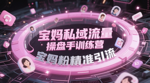 宝妈私域流量操盘手训练营，宝妈粉精准引流-冒泡网