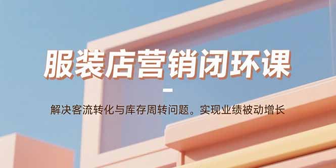 服装店营销闭环课：解决客流转化与库存周转问题。实现业绩被动增长-冒泡网