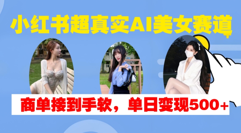 小红书超真实AI美女赛道，商单拿到手软，单日变现500+-冒泡网