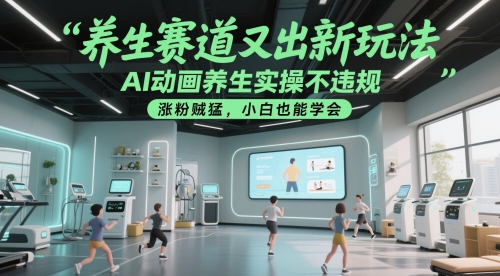 养生赛道又出新玩法，AI动画养生实操不违规，涨粉贼猛，小白也能学会-冒泡网