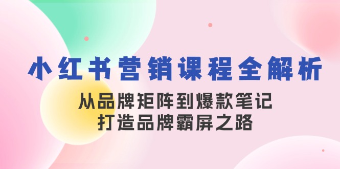小红书营销课程全解析，从品牌矩阵到爆款笔记，打造品牌霸屏之路-冒泡网