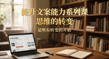 提升文案能力系列课，思维的转变，是所有转变的开始-冒泡网