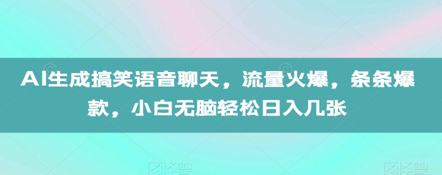 AI生成搞笑语音聊天，流量火爆，条条爆款，小白无脑轻松日入几张【揭秘】-冒泡网