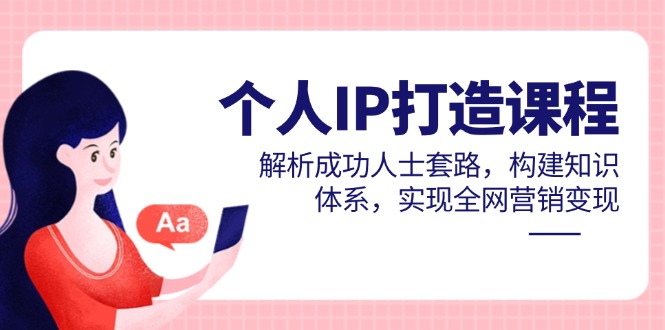 个人IP打造课程，解析成功人士套路，构建知识体系，实现全网营销变现-冒泡网