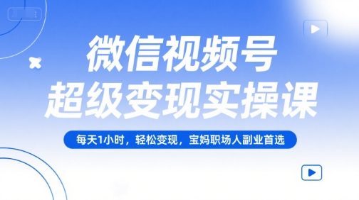 微信视频号超级变现实操课，每天1小时，轻松变现，宝妈职场人副业首选-冒泡网