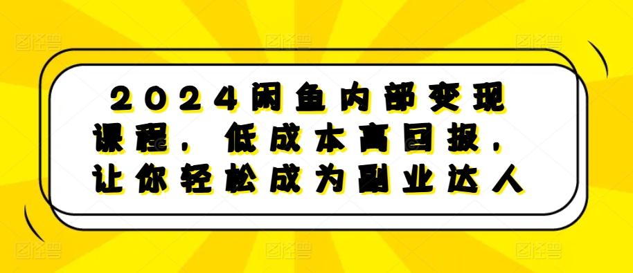 2024闲鱼内部变现课程，低成本高回报，让你轻松成为副业达人-冒泡网