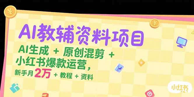 AI教辅资料项目，AI生成+原创混剪+小红书爆款运营，新手月入2万+教程+资料-冒泡网