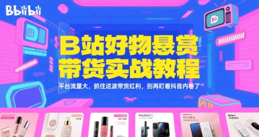 B站好物悬赏带货实战教程，平台流量大，抓住这波带货红利，别再盯着抖音内卷了-冒泡网