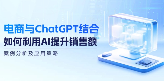 电商与ChatGPT结合：如何利用AI提升销售额，案例分析及应用策略-冒泡网