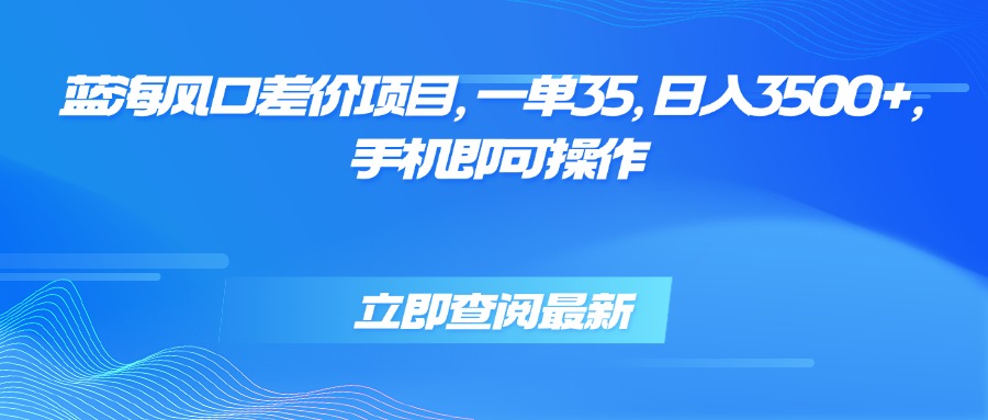 蓝海风口差价项目，一单35，日入3500+，手机即可操作-冒泡网