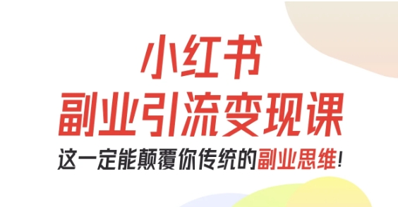 小红书副业引流变现课，从0-1跑通副业项目，这一定能颠覆你传统的副业思维-冒泡网