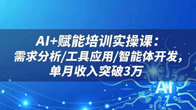 AI+赋能培训实操课：需求分析/工具应用/智能体开发，单月收入突破3万-冒泡网