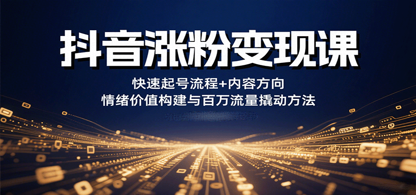 抖音涨粉变现课，快速起号流程+内容方向+情绪价值构建与百万流量撬动方法-冒泡网
