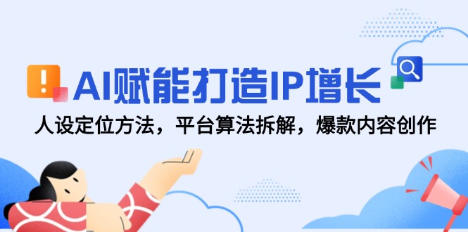 AI赋能打造IP增长，人设定位方法，平台算法拆解，爆款内容创作-冒泡网