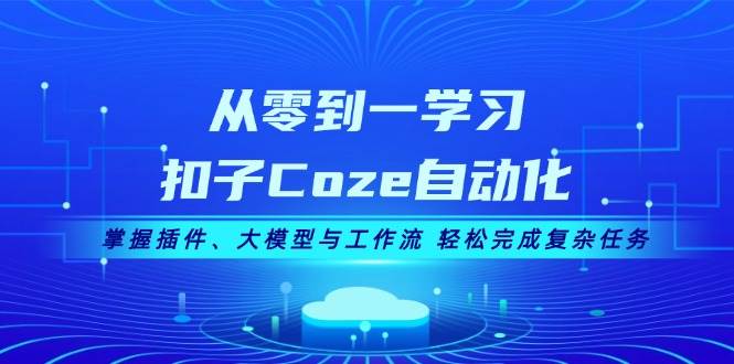 从零到一学习扣子Coze自动化，掌握插件、大模型与工作流 轻松完成复杂任务-冒泡网