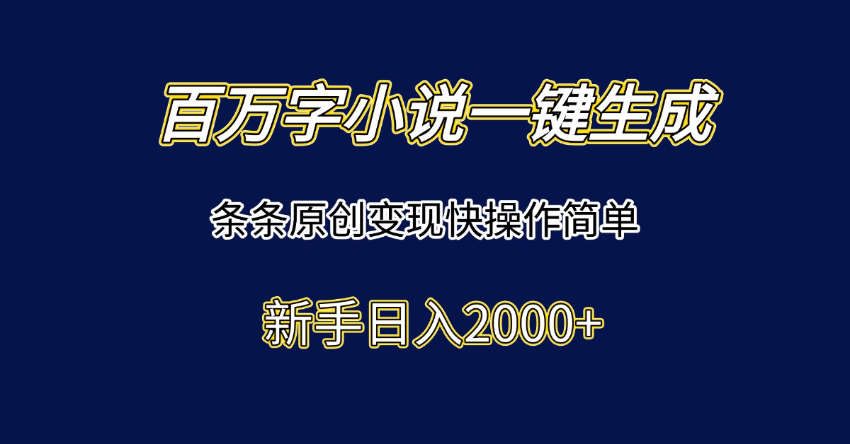 百万字小说一键生成，条条原创变现快操作简单新手日入2000+-冒泡网