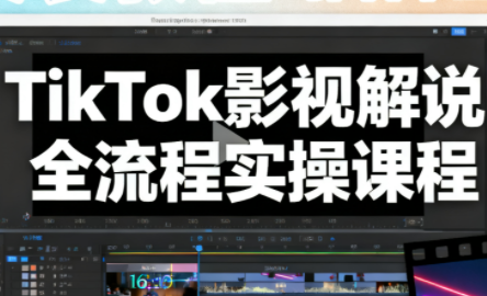 凌帧·TikTok影视解说全流程实操-冒泡网