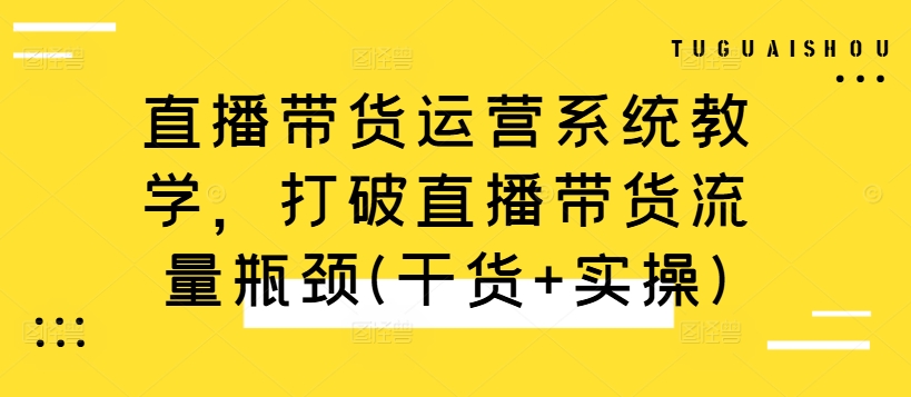 直播带货运营系统教学，打破直播带货流量瓶颈(干货+实操)-冒泡网