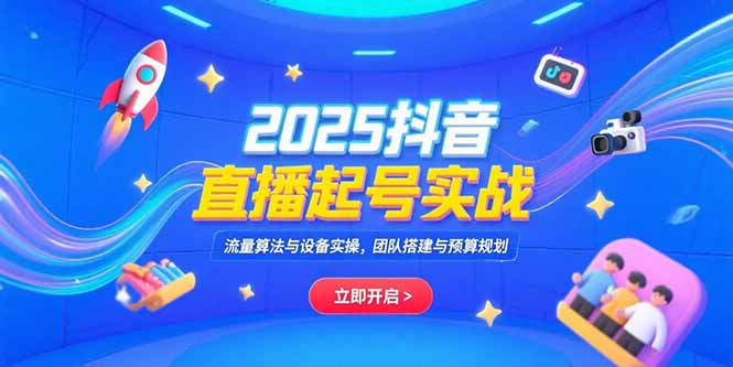 2025抖音直播起号实战，流量算法与设备实操，团队搭建与预算规划-冒泡网