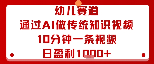 幼儿赛道：通过AI做传统知识视频，10分钟一条视频，日盈利多张-冒泡网