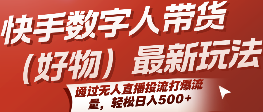 快手数字人带货(好物)最新玩法，通过无人直播投流打爆流量，轻松日入500+-冒泡网