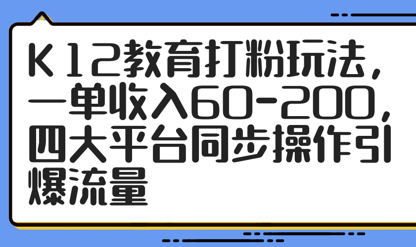 K12教育打粉玩法，一单收入60-200，四大平台同步操作引爆流量-冒泡网