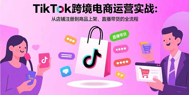 TikTok跨境电商运营实战：从店铺注册到商品上架、直播带货的全流程-冒泡网