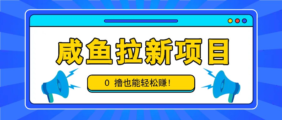 咸鱼拉新项目，拉新一单6-9元，0撸也能轻松赚，白撸几十几百！-冒泡网