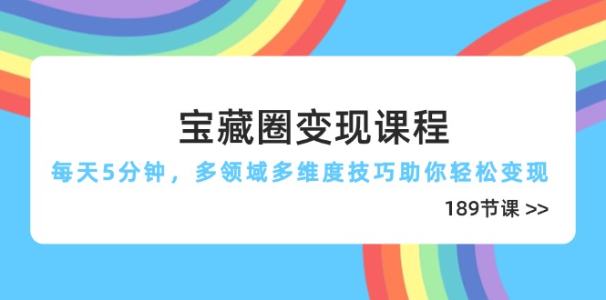 宝藏圈变现课程，每天5分钟，多领域多维度技巧助你轻松变现(189节-冒泡网