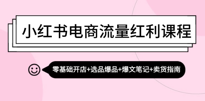 小红书电商流量红利课程：零基础开店+选品爆品+爆文笔记+卖货指南-冒泡网