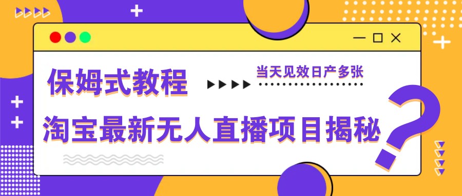 淘宝最新无人直播项目揭秘，保姆式教程，当天见效日产多张-冒泡网