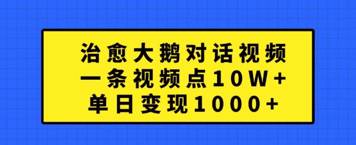 治愈大鹅对话视频，一条视频点赞 10W+，单日变现1k+【揭秘】-冒泡网
