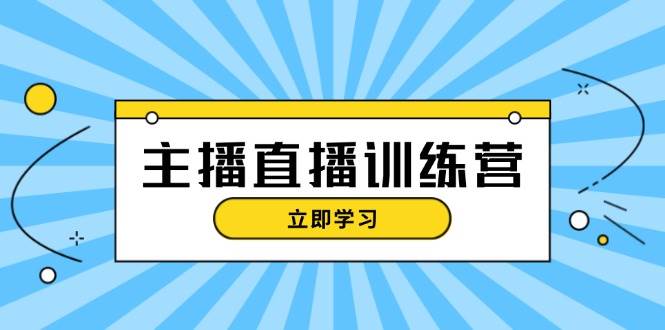 主播直播特训营：抖音直播间运营知识+开播准备+流量考核，轻松上手-冒泡网