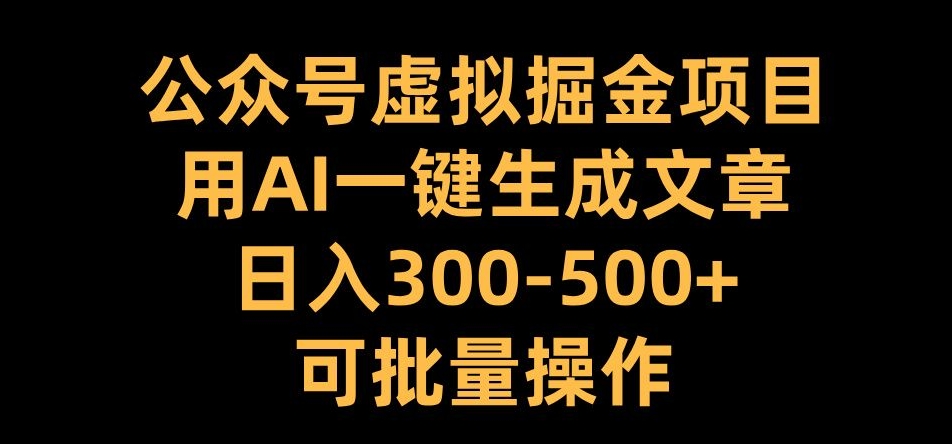公众号虚拟掘金项目，用AI一键生成文章，日入300+可批量操作【揭秘】-冒泡网