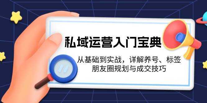 私域运营入门宝典：从基础到实战，详解养号、标签、朋友圈规划与成交技巧-冒泡网