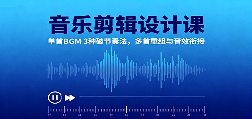 音乐剪辑设计课：单首BGM 3种破节奏法，多首重组与音效衔接-冒泡网