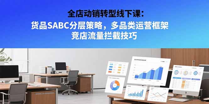全店动销转型线下课：货品SABC分层策略，多品类运营框架 竞店流量拦截技巧-冒泡网