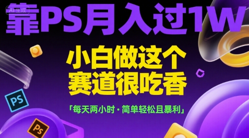 靠PS月入过1W，小白做这个赛道很吃香，每天两小时，简单轻松且暴利【揭秘】-冒泡网