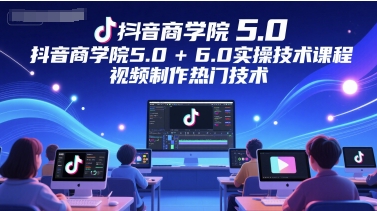 抖音商学院5.0+6.0实操技术课程，视频制作热门技术-冒泡网