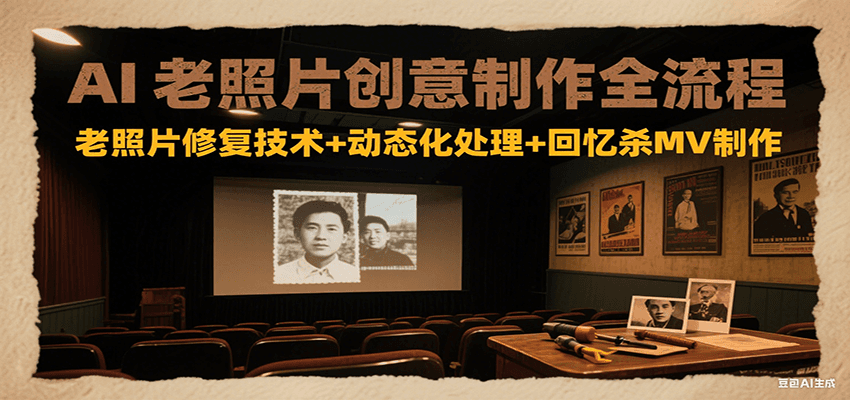 AI老照片创意制作全流程：老照片修复技术+动态化处理+回忆杀MV制作-冒泡网