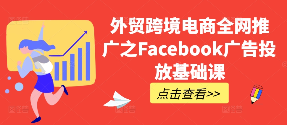 外贸跨境电商全网推广之Facebook广告投放基础课-冒泡网