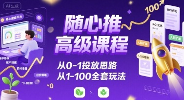 随心推高级课程，从0-1投放思路，也有从1-100的全套玩法-冒泡网