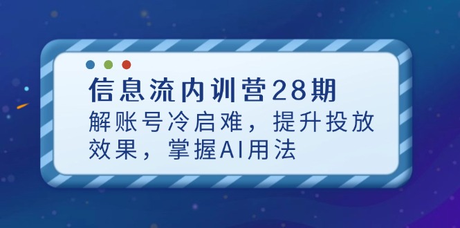 信息流内训营28期，解账号冷启难，提升投放效果，掌握AI用法-冒泡网